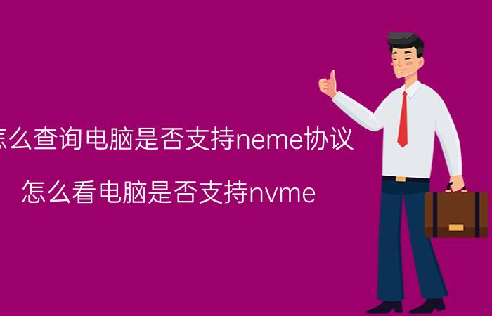 怎么查询电脑是否支持neme协议 怎么看电脑是否支持nvme？